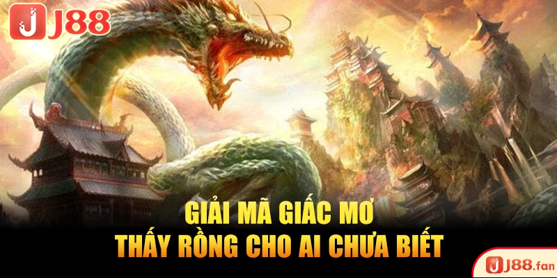 Giải mã giấc mơ thấy rồng cho ai chưa biết